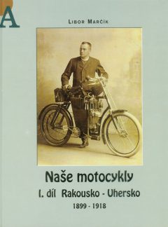 Naše motocykly I. díl Rakousko-Uhersko 1899 – 1918, Libor Marčík